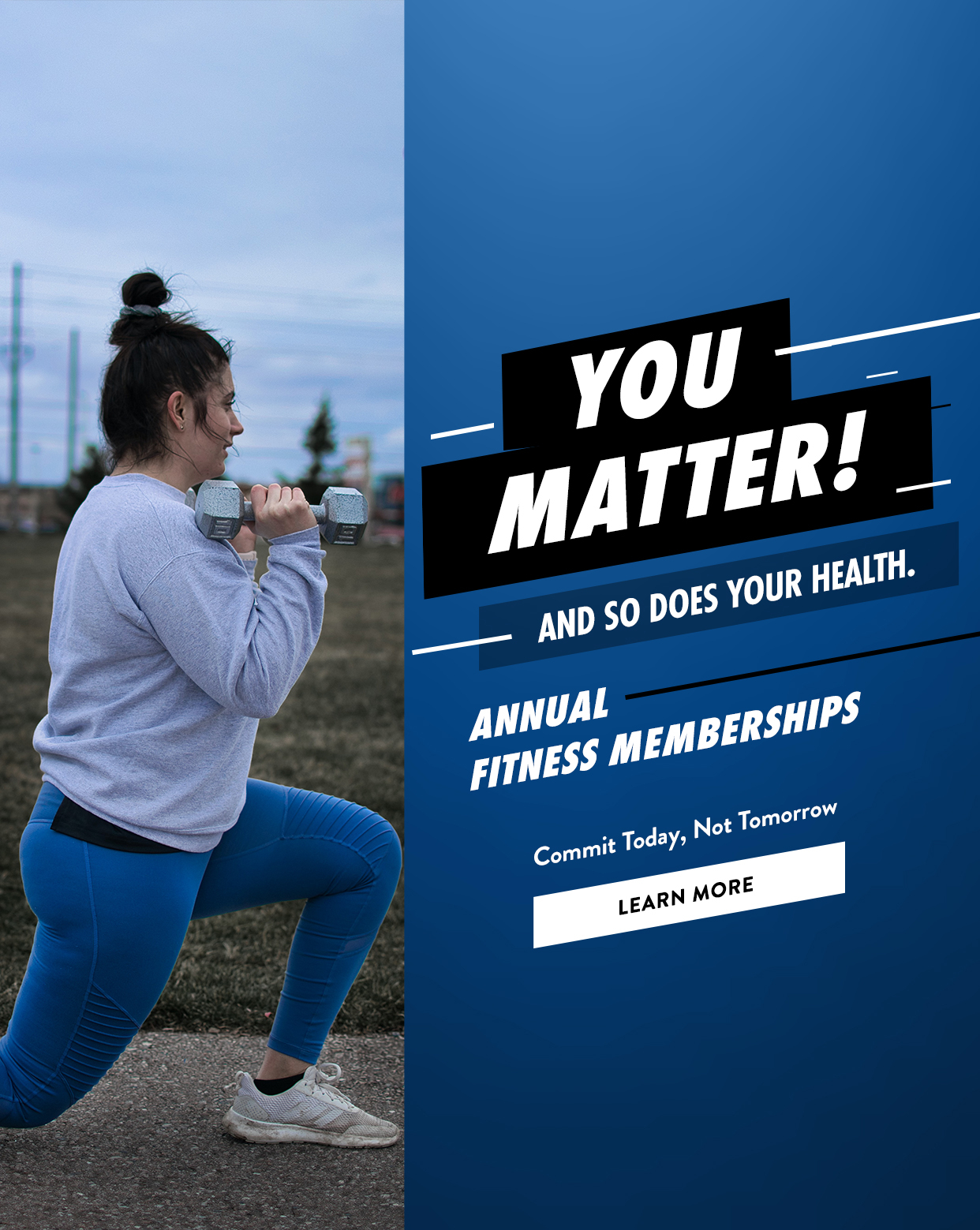 You Matter! And so does your health. Annual Fitness Memberships. commit today, not tomorrow